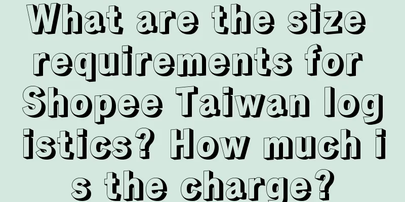 What are the size requirements for Shopee Taiwan logistics? How much is the charge?