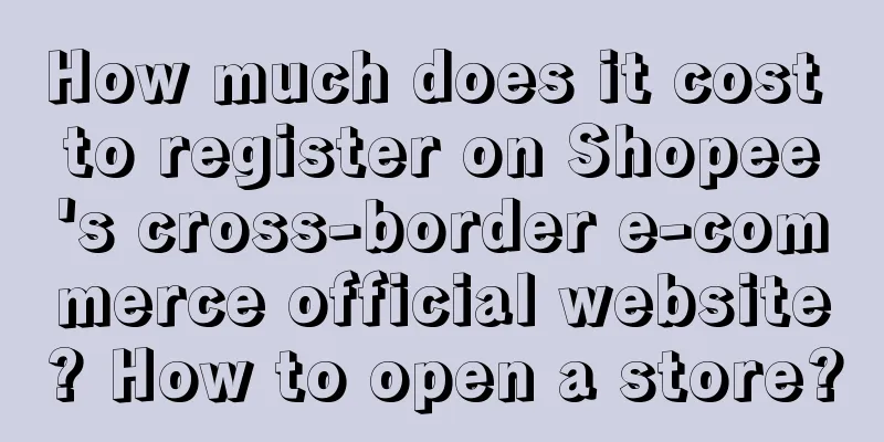 How much does it cost to register on Shopee's cross-border e-commerce official website? How to open a store?