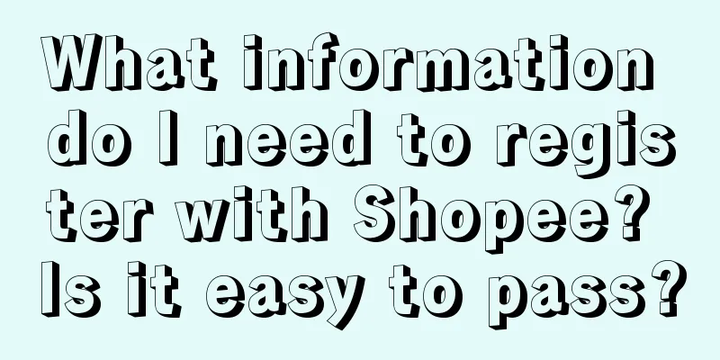 What information do I need to register with Shopee? Is it easy to pass?