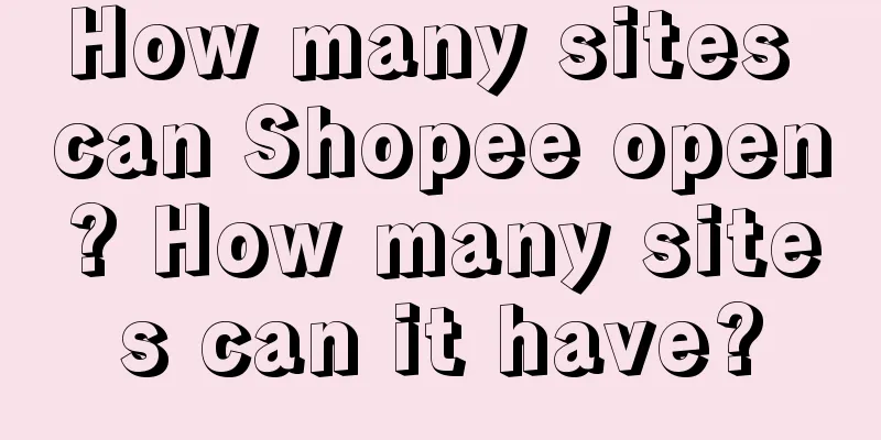How many sites can Shopee open? How many sites can it have?