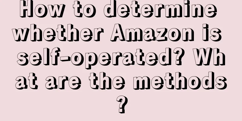 How to determine whether Amazon is self-operated? What are the methods?