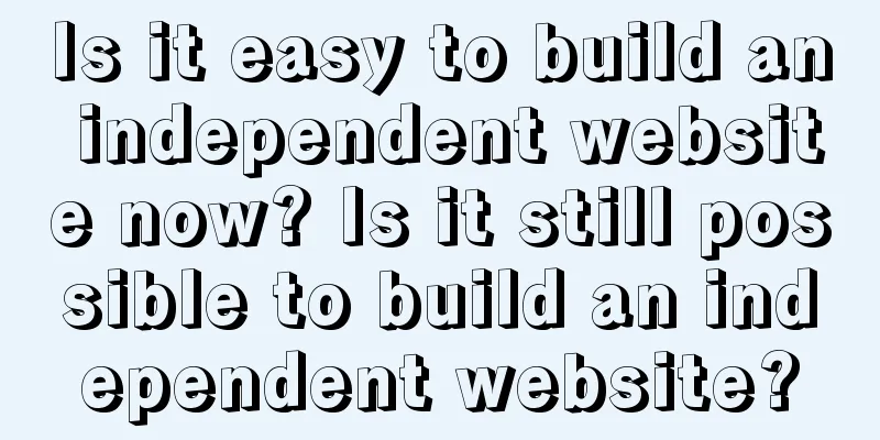 Is it easy to build an independent website now? Is it still possible to build an independent website?