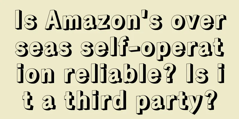 Is Amazon's overseas self-operation reliable? Is it a third party?