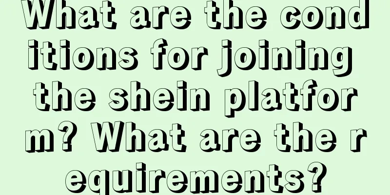What are the conditions for joining the shein platform? What are the requirements?