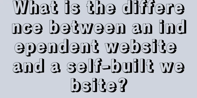 What is the difference between an independent website and a self-built website?