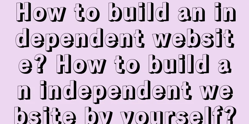 How to build an independent website? How to build an independent website by yourself?
