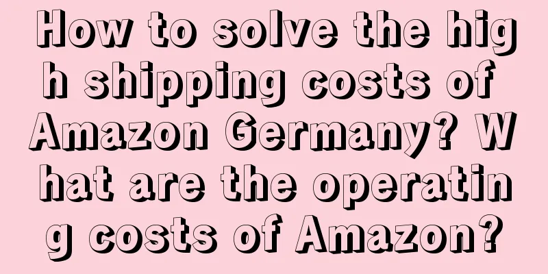 How to solve the high shipping costs of Amazon Germany? What are the operating costs of Amazon?