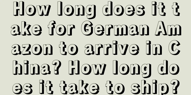 How long does it take for German Amazon to arrive in China? How long does it take to ship?