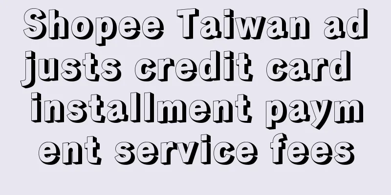 Shopee Taiwan adjusts credit card installment payment service fees
