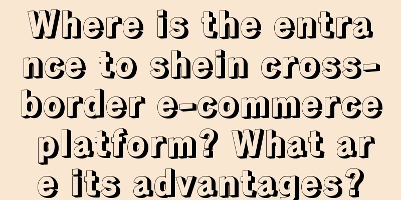 Where is the entrance to shein cross-border e-commerce platform? What are its advantages?