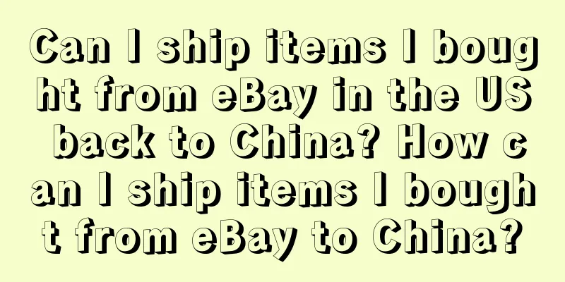 Can I ship items I bought from eBay in the US back to China? How can I ship items I bought from eBay to China?