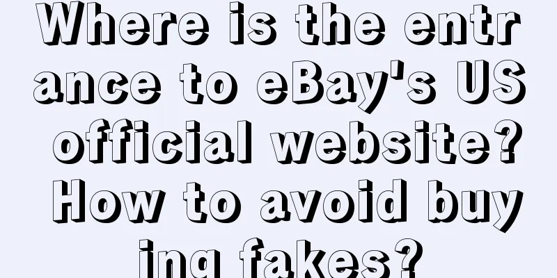 Where is the entrance to eBay's US official website? How to avoid buying fakes?