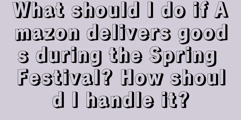 What should I do if Amazon delivers goods during the Spring Festival? How should I handle it?