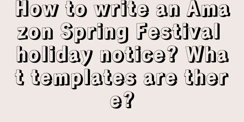 How to write an Amazon Spring Festival holiday notice? What templates are there?