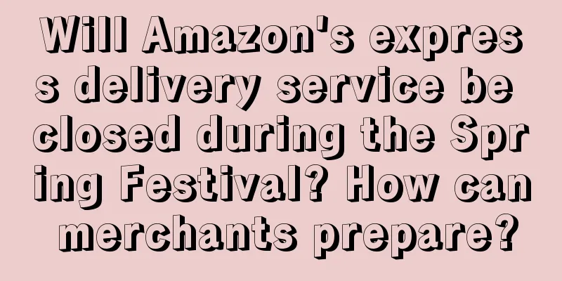Will Amazon's express delivery service be closed during the Spring Festival? How can merchants prepare?