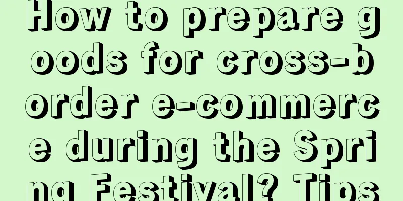 How to prepare goods for cross-border e-commerce during the Spring Festival? Tips