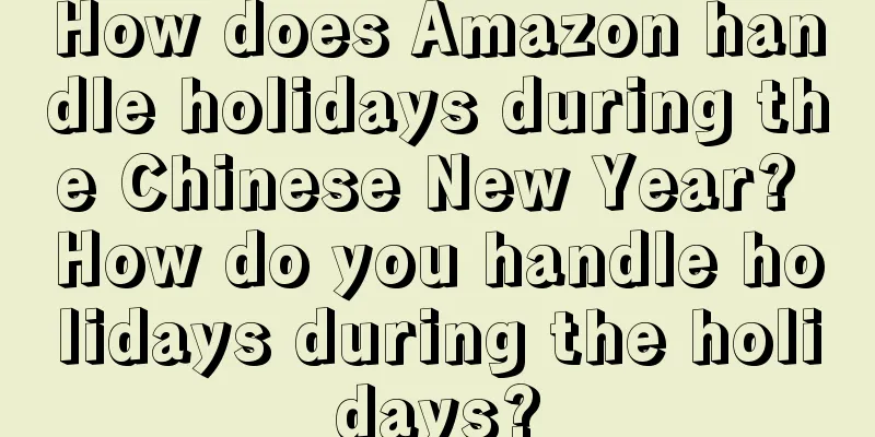 How does Amazon handle holidays during the Chinese New Year? How do you handle holidays during the holidays?