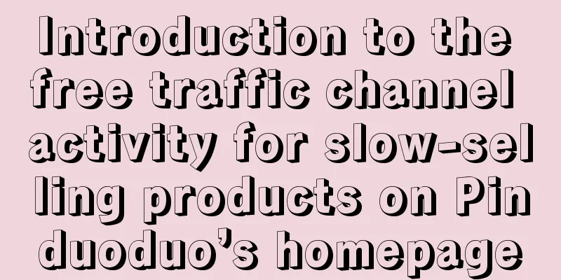 Introduction to the free traffic channel activity for slow-selling products on Pinduoduo’s homepage