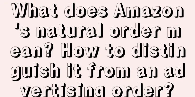 What does Amazon's natural order mean? How to distinguish it from an advertising order?
