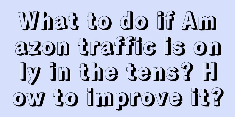 What to do if Amazon traffic is only in the tens? How to improve it?