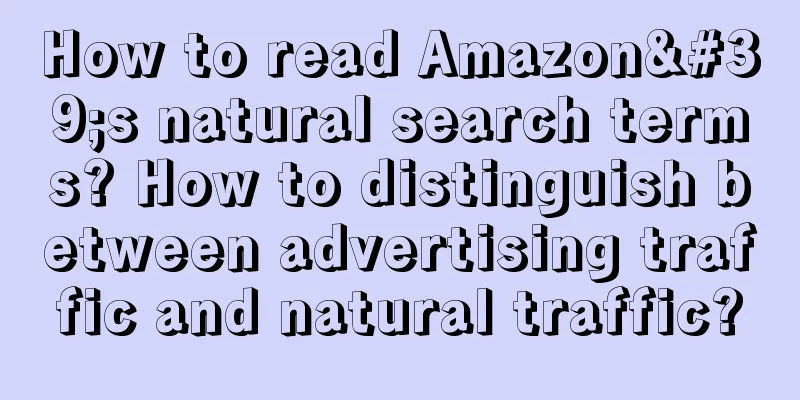 How to read Amazon's natural search terms? How to distinguish between advertising traffic and natural traffic?