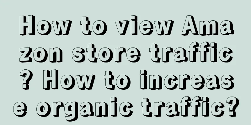 How to view Amazon store traffic? How to increase organic traffic?