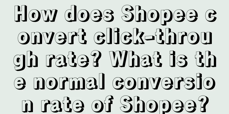 How does Shopee convert click-through rate? What is the normal conversion rate of Shopee?
