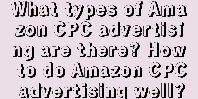 What types of Amazon CPC advertising are there? How to do Amazon CPC advertising well?