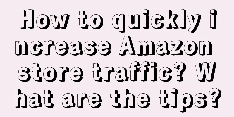 How to quickly increase Amazon store traffic? What are the tips?
