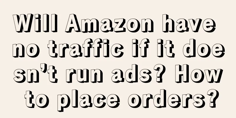 Will Amazon have no traffic if it doesn’t run ads? How to place orders?