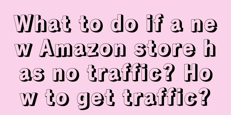 What to do if a new Amazon store has no traffic? How to get traffic?