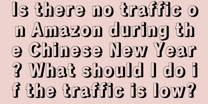 Is there no traffic on Amazon during the Chinese New Year? What should I do if the traffic is low?