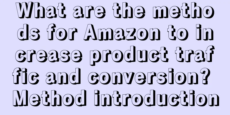What are the methods for Amazon to increase product traffic and conversion? Method introduction