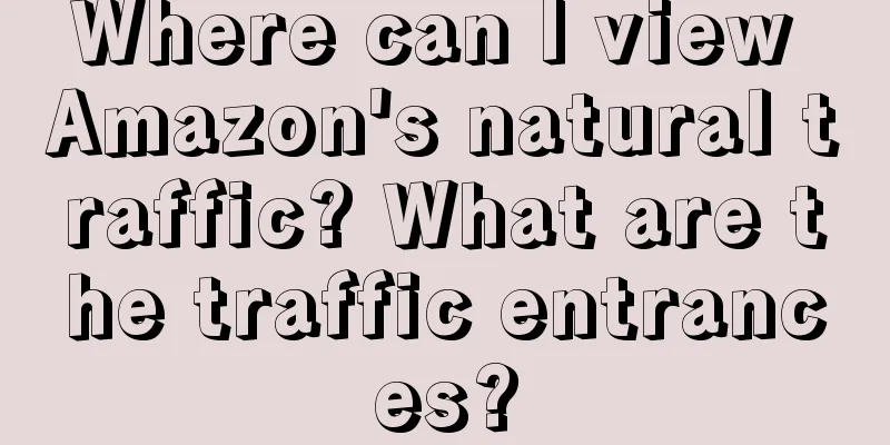 Where can I view Amazon's natural traffic? What are the traffic entrances?