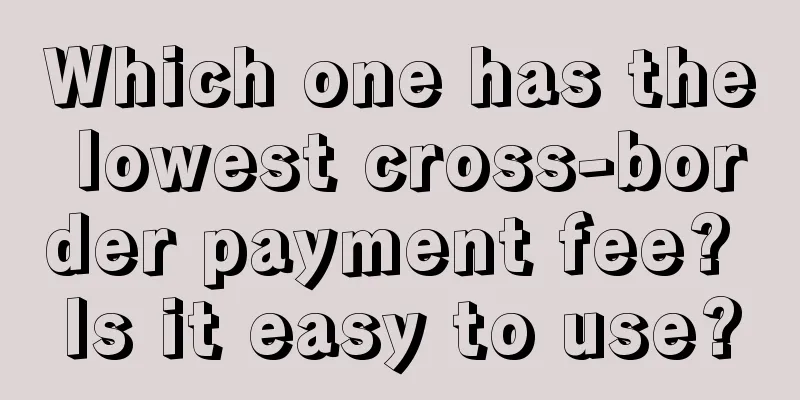 Which one has the lowest cross-border payment fee? Is it easy to use?