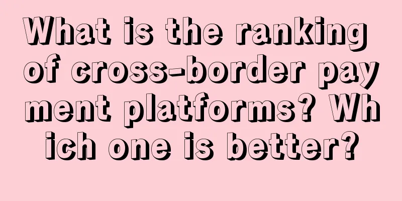 What is the ranking of cross-border payment platforms? Which one is better?
