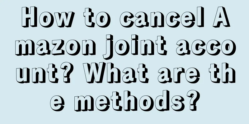 How to cancel Amazon joint account? What are the methods?