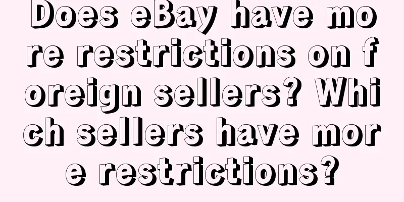 Does eBay have more restrictions on foreign sellers? Which sellers have more restrictions?