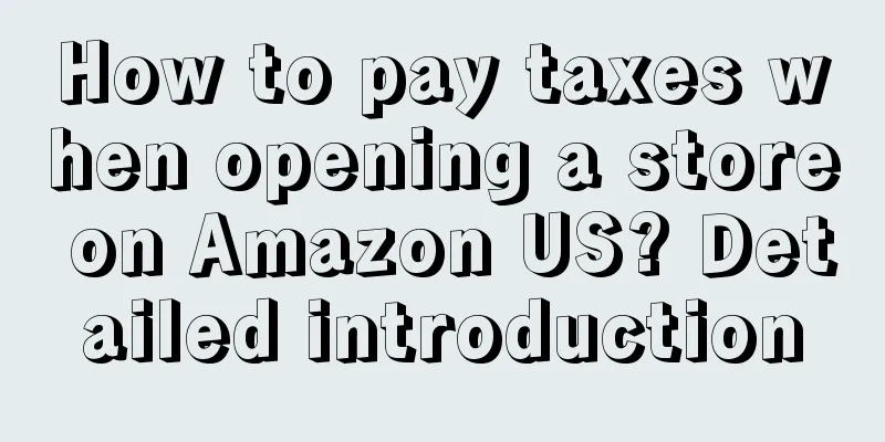 How to pay taxes when opening a store on Amazon US? Detailed introduction
