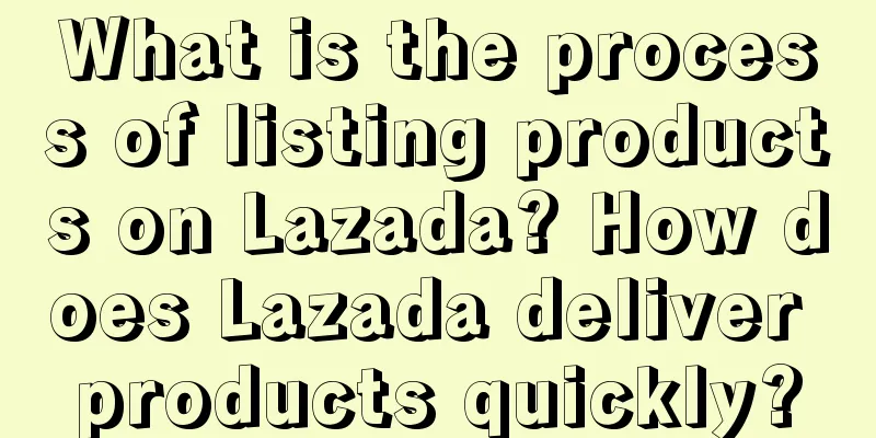 What is the process of listing products on Lazada? How does Lazada deliver products quickly?