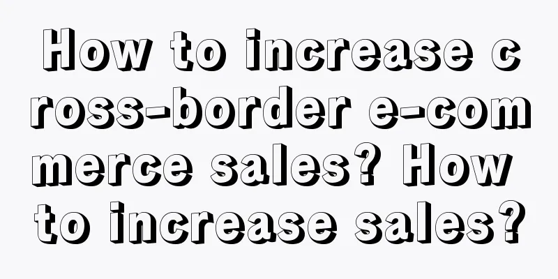 How to increase cross-border e-commerce sales? How to increase sales?