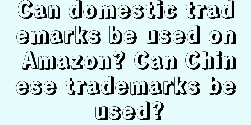 Can domestic trademarks be used on Amazon? Can Chinese trademarks be used?