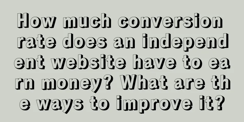How much conversion rate does an independent website have to earn money? What are the ways to improve it?