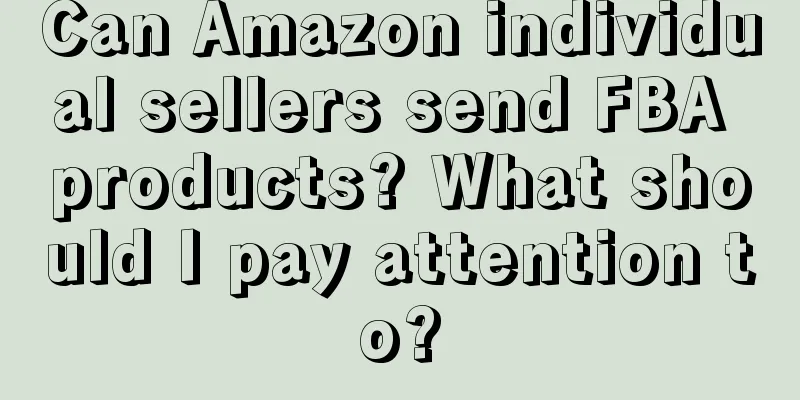 Can Amazon individual sellers send FBA products? What should I pay attention to?