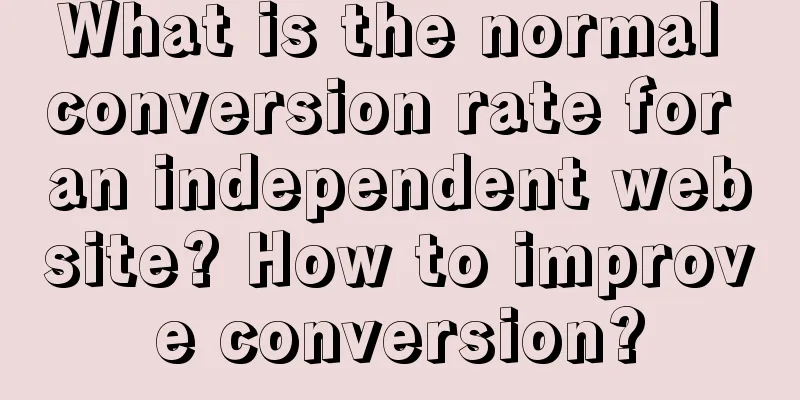What is the normal conversion rate for an independent website? How to improve conversion?