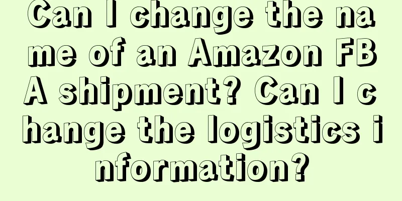 Can I change the name of an Amazon FBA shipment? Can I change the logistics information?