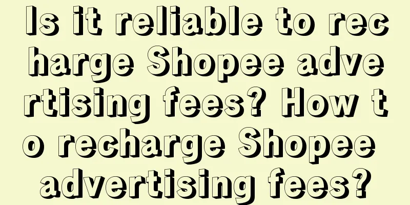 Is it reliable to recharge Shopee advertising fees? How to recharge Shopee advertising fees?