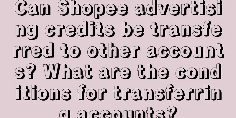 Can Shopee advertising credits be transferred to other accounts? What are the conditions for transferring accounts?