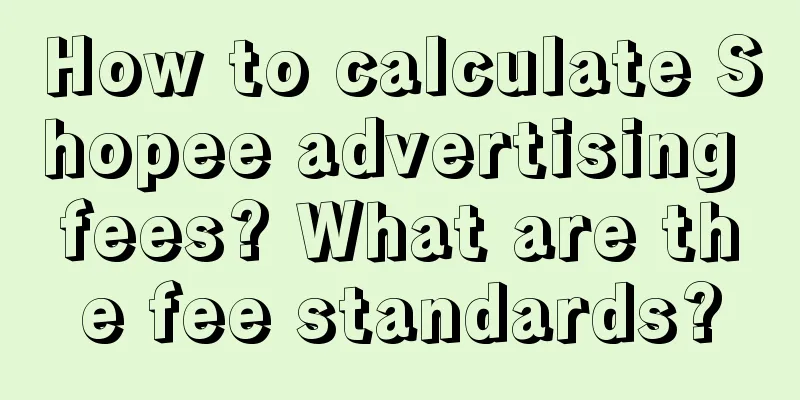 How to calculate Shopee advertising fees? What are the fee standards?