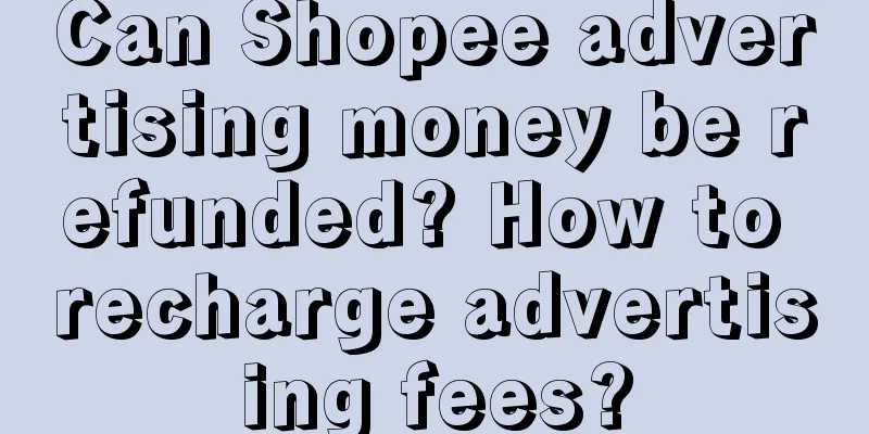 Can Shopee advertising money be refunded? How to recharge advertising fees?